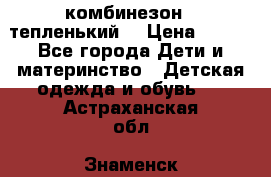 комбинезон   тепленький  › Цена ­ 250 - Все города Дети и материнство » Детская одежда и обувь   . Астраханская обл.,Знаменск г.